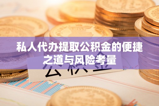 市中区私人代办提取公积金的便捷之道与风险考量