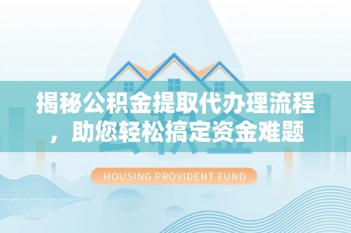 市中区揭秘公积金提取代办理流程，助您轻松搞定资金难题