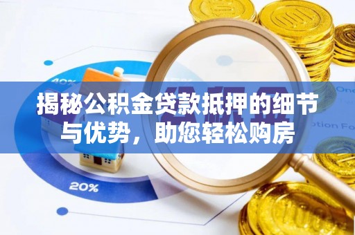 市中区揭秘公积金贷款抵押的细节与优势，助您轻松购房