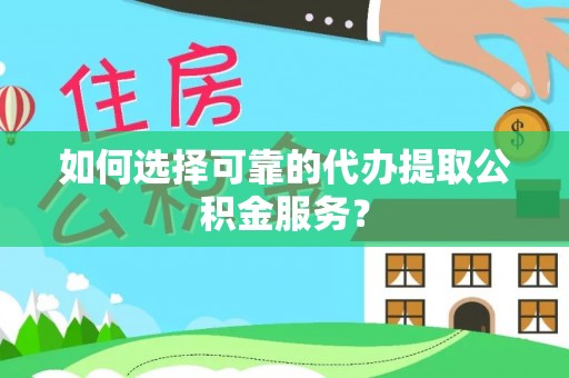 市中区如何选择可靠的代办提取公积金服务？