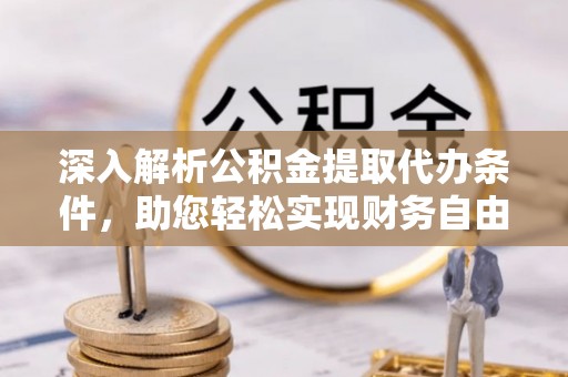 市中区深入解析公积金提取代办条件，助您轻松实现财务自由