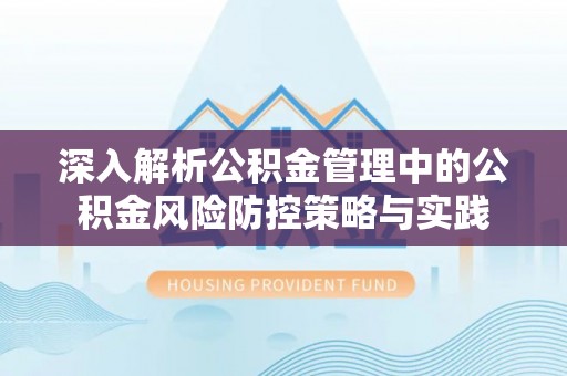 市中区深入解析公积金管理中的公积金风险防控策略与实践