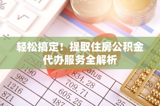 市中区轻松搞定！提取住房公积金代办服务全解析