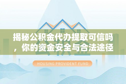 市中区揭秘公积金代办提取可信吗，你的资金安全与合法途径全解析