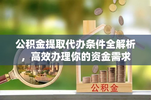 市中区公积金提取代办条件全解析，高效办理你的资金需求