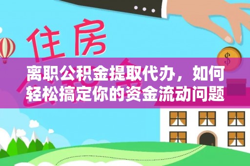 市中区离职公积金提取代办，如何轻松搞定你的资金流动问题