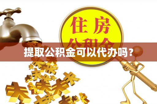 市中区提取公积金可以代办吗？