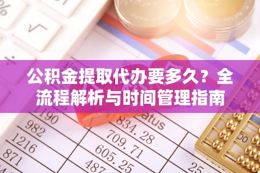市中区公积金提取代办要多久？全流程解析与时间管理指南