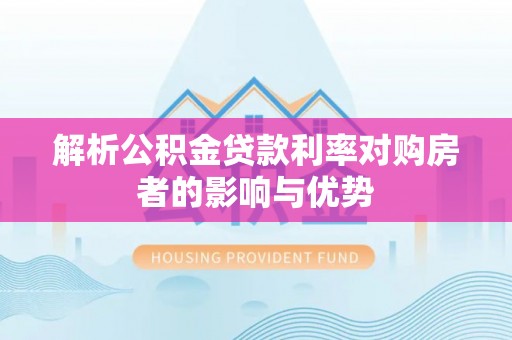 市中区解析公积金贷款利率对购房者的影响与优势