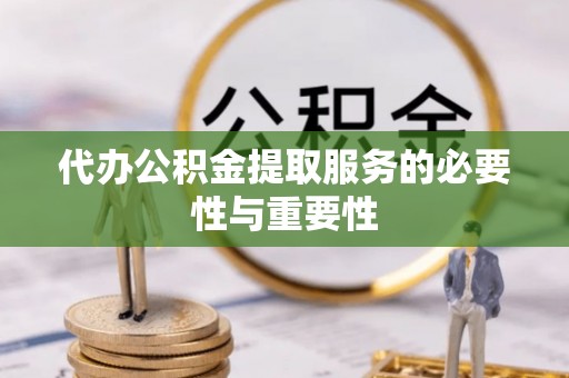 市中区代办公积金提取服务的必要性与重要性