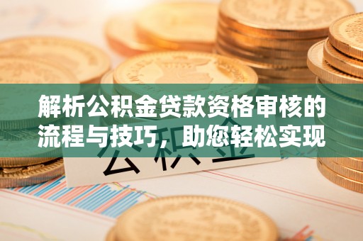市中区解析公积金贷款资格审核的流程与技巧，助您轻松实现购房梦