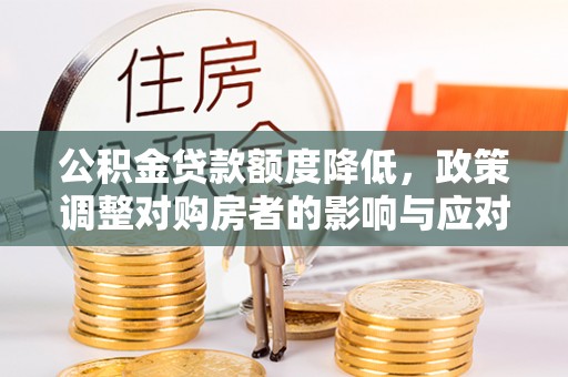 市中区公积金贷款额度降低，政策调整对购房者的影响与应对策略