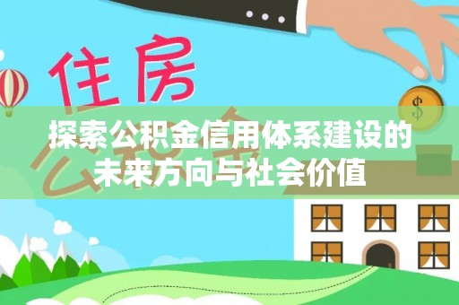 市中区探索公积金信用体系建设的未来方向与社会价值