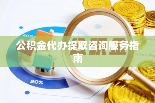 市中区公积金代办提取咨询服务指南