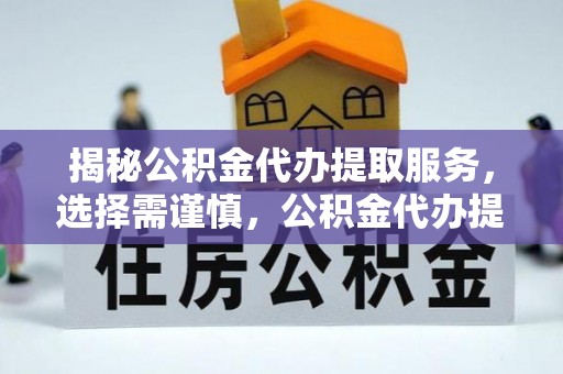 市中区揭秘公积金代办提取服务，选择需谨慎，公积金代办提取靠谱吗？