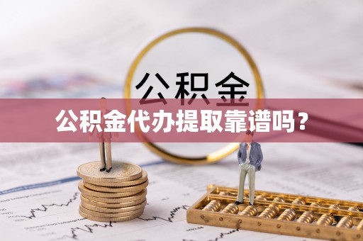 市中区公积金代办提取靠谱吗？