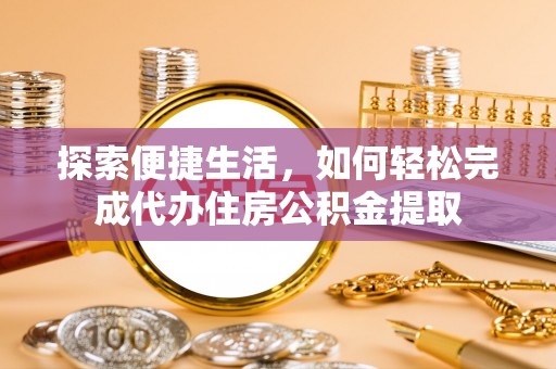 市中区探索便捷生活，如何轻松完成代办住房公积金提取