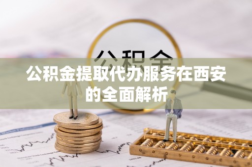 市中区公积金提取代办服务在西安的全面解析