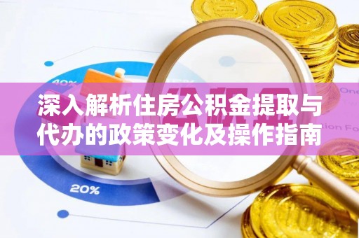 市中区深入解析住房公积金提取与代办的政策变化及操作指南
