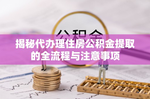 市中区揭秘代办理住房公积金提取的全流程与注意事项