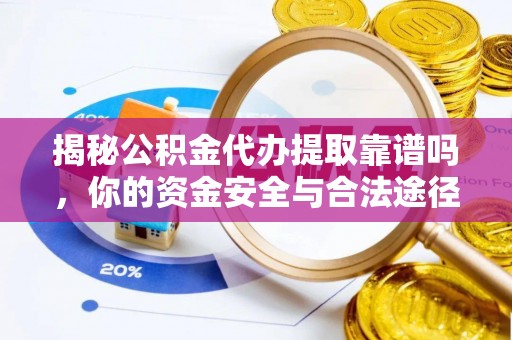 市中区揭秘公积金代办提取靠谱吗，你的资金安全与合法途径全解析