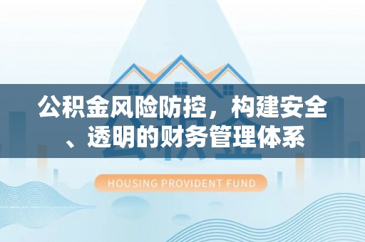 市中区公积金风险防控，构建安全、透明的财务管理体系