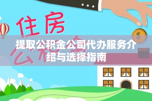 市中区提取公积金公司代办服务介绍与选择指南
