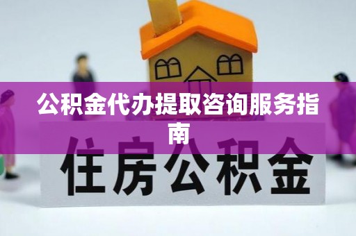 市中区公积金代办提取咨询服务指南