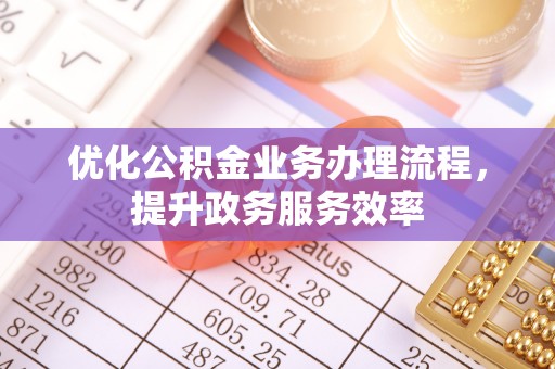 市中区优化公积金业务办理流程，提升政务服务效率