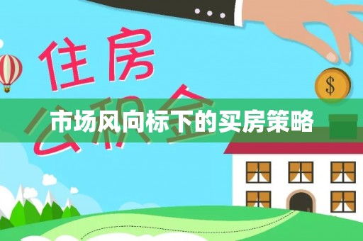 市中区市场风向标下的买房策略