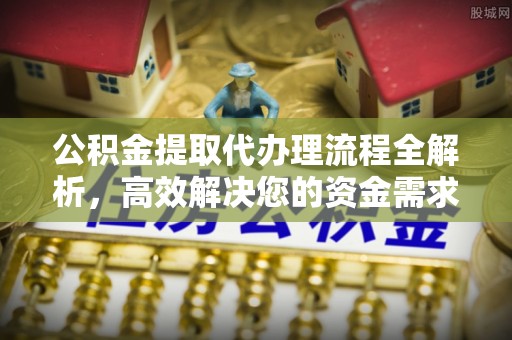 市中区公积金提取代办理流程全解析，高效解决您的资金需求