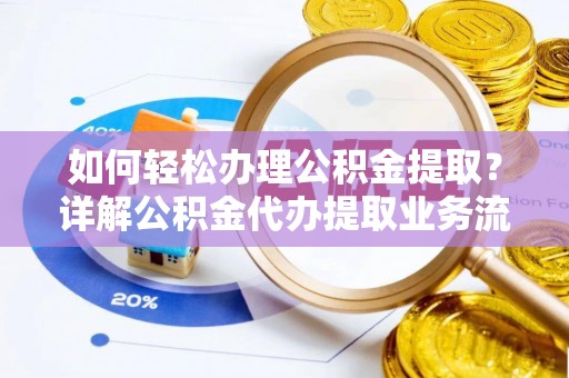 市中区如何轻松办理公积金提取？详解公积金代办提取业务流程与优势