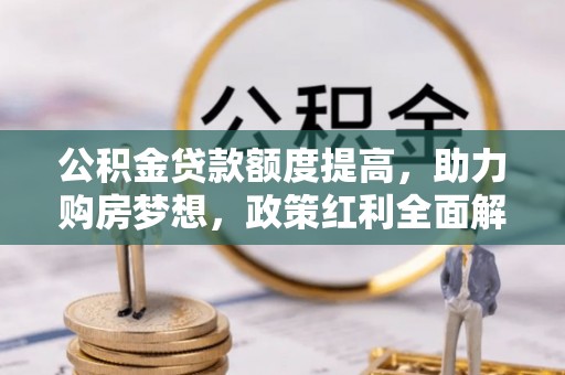 市中区公积金贷款额度提高，助力购房梦想，政策红利全面解析
