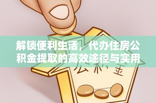 市中区解锁便利生活，代办住房公积金提取的高效途径与实用技巧