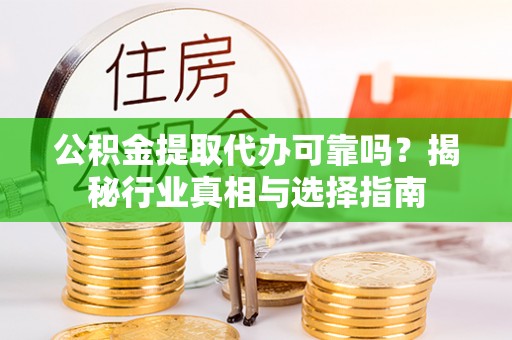 市中区公积金提取代办可靠吗？揭秘行业真相与选择指南