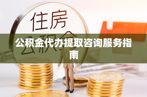 市中区公积金代办提取咨询服务指南