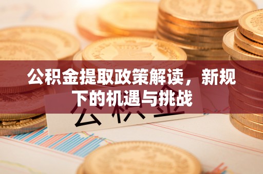 市中区公积金提取政策解读，新规下的机遇与挑战