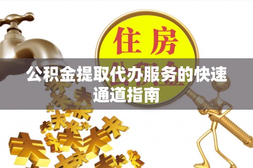 市中区公积金提取代办服务的快速通道指南