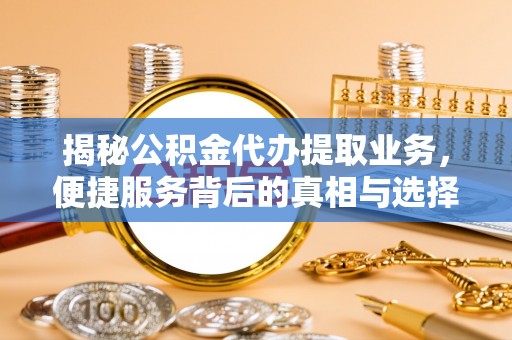 市中区揭秘公积金代办提取业务，便捷服务背后的真相与选择