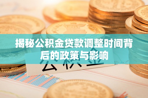 市中区揭秘公积金贷款调整时间背后的政策与影响