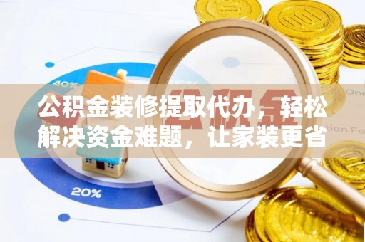 市中区公积金装修提取代办，轻松解决资金难题，让家装更省心