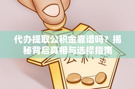 市中区代办提取公积金靠谱吗？揭秘背后真相与选择指南