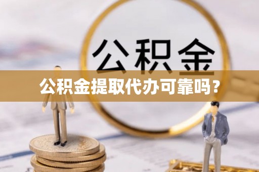 市中区公积金提取代办可靠吗？