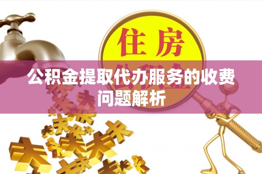市中区公积金提取代办服务的收费问题解析