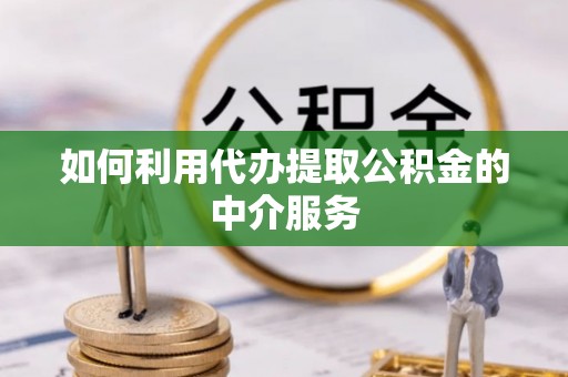 市中区如何利用代办提取公积金的中介服务