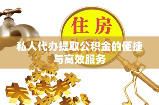 市中区私人代办提取公积金的便捷与高效服务