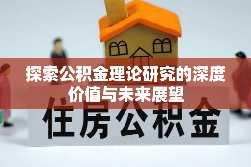 市中区探索公积金理论研究的深度价值与未来展望