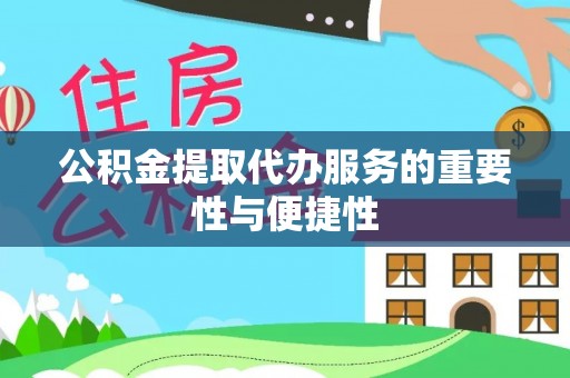 市中区公积金提取代办服务的重要性与便捷性