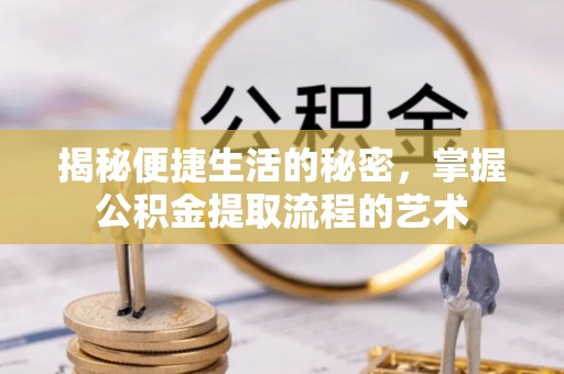 市中区揭秘便捷生活的秘密，掌握公积金提取流程的艺术