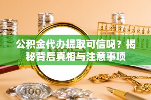 市中区公积金代办提取可信吗？揭秘背后真相与注意事项